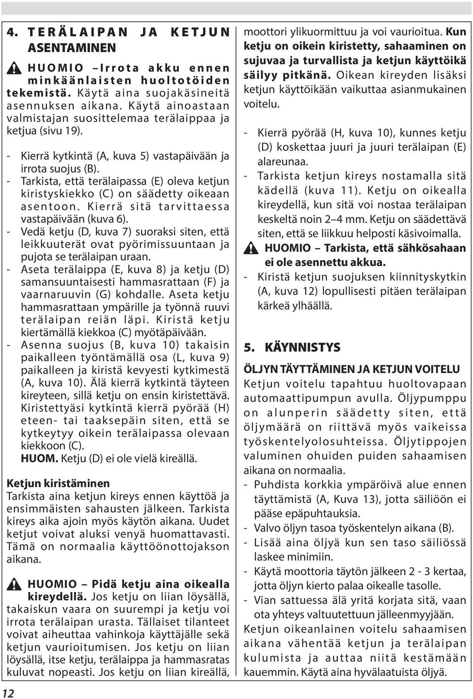 - Tarkista, että terälaipassa (E) oleva ketjun kiristyskiekko (C) on säädetty oikeaan asentoon. Kierrä sitä tarvittaessa vastapäivään (kuva 6).