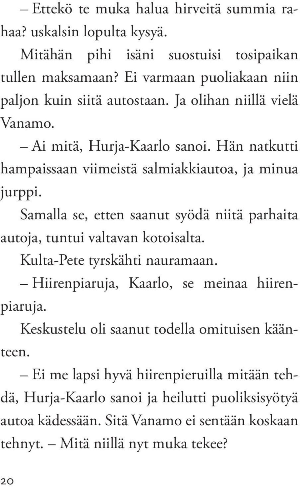 Hän natkutti hampaissaan viimeistä salmiakkiautoa, ja minua jurppi. Samalla se, etten saanut syödä niitä parhaita autoja, tuntui valtavan kotoisalta.