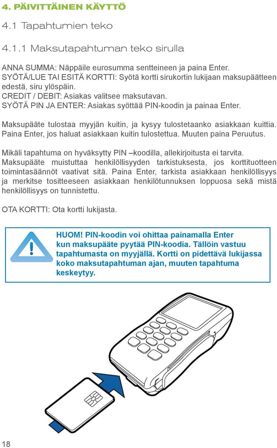 SYÖTÄ PIN JA ENTER: Asiakas syöttää PIN-koodin ja painaa Enter. Maksupääte tulostaa myyjän kuitin, ja kysyy tulostetaanko asiakkaan kuittia. Paina Enter, jos haluat asiakkaan kuitin tulostettua.