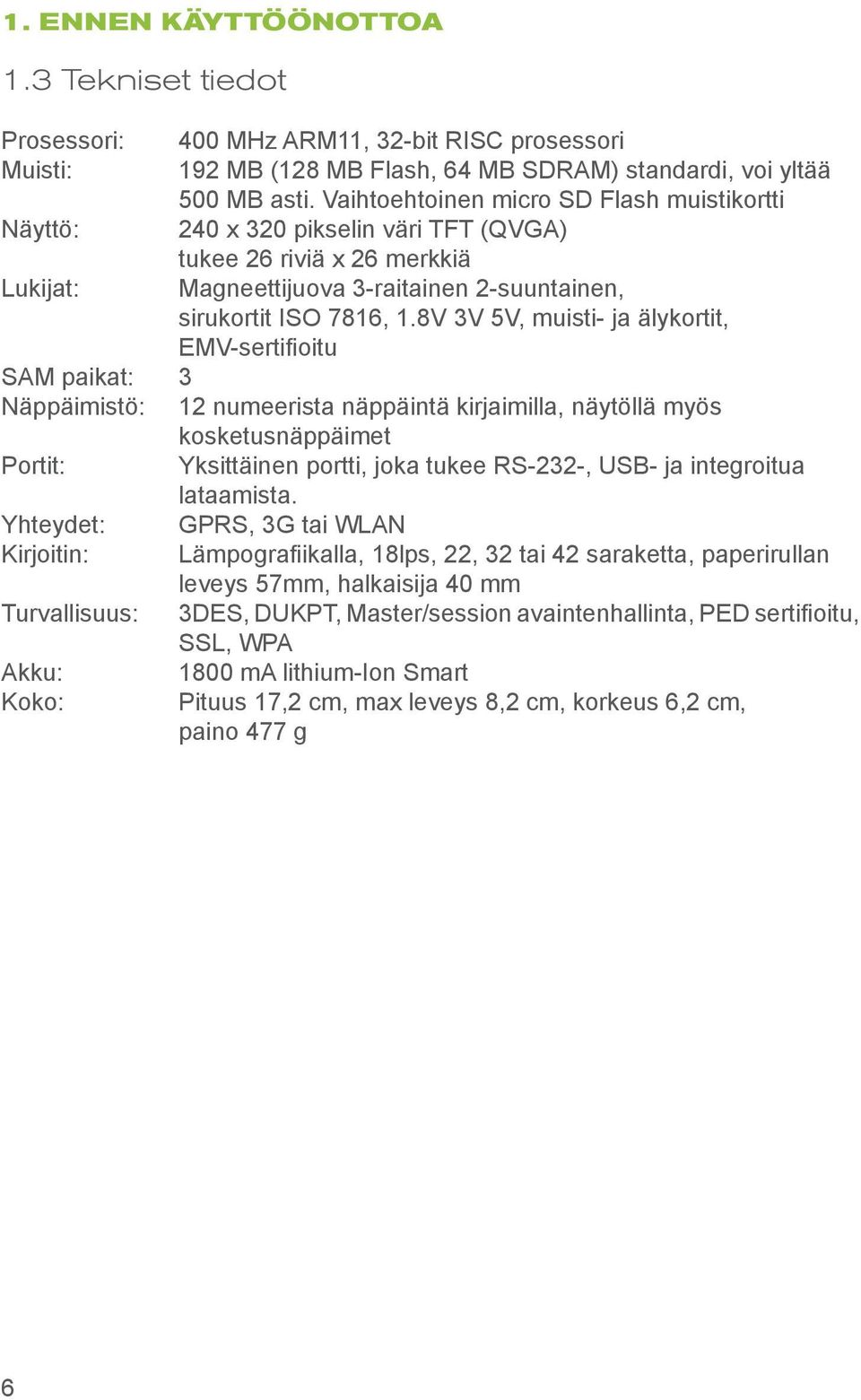 8V 3V 5V, muisti- ja älykortit, EMV-sertifioitu SAM paikat: 3 Näppäimistö: 12 numeerista näppäintä kirjaimilla, näytöllä myös kosketusnäppäimet Portit: Yksittäinen portti, joka tukee RS-232-, USB- ja