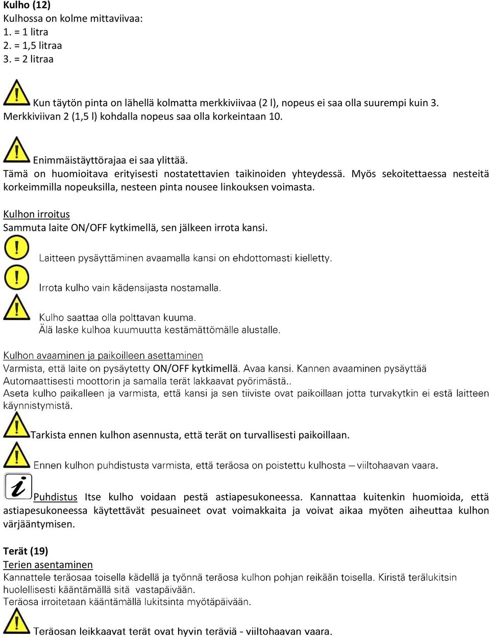 Myös sekoitettaessa nesteitä korkeimmilla nopeuksilla, nesteen pinta nousee linkouksen voimasta. Kulhon irroitus Sammuta laite ON/OFF kytkimellä, sen jälkeen irrota kansi.