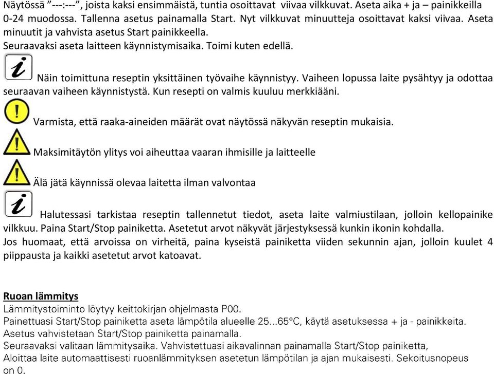 Näin toimittuna reseptin yksittäinen työvaihe käynnistyy. Vaiheen lopussa laite pysähtyy ja odottaa seuraavan vaiheen käynnistystä. Kun resepti on valmis kuuluu merkkiääni.