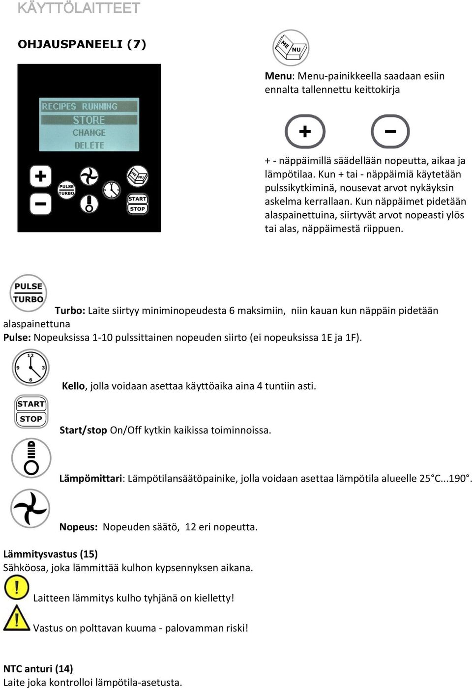 Turbo: Laite siirtyy miniminopeudesta 6 maksimiin, niin kauan kun näppäin pidetään alaspainettuna Pulse: Nopeuksissa 1-10 pulssittainen nopeuden siirto (ei nopeuksissa 1E ja 1F).