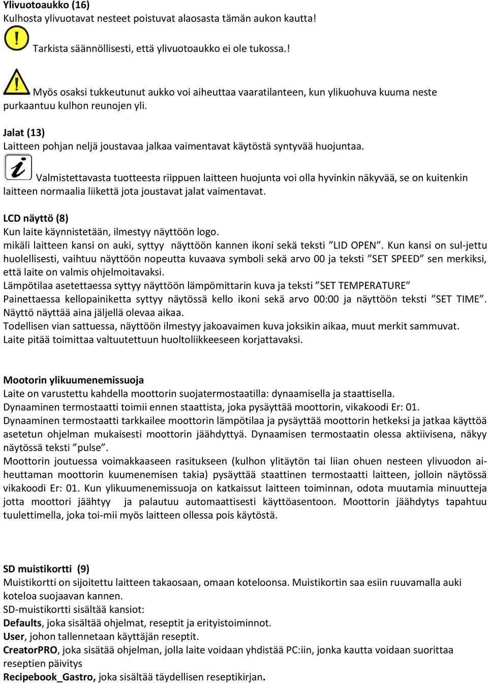 Jalat (13) Laitteen pohjan neljä joustavaa jalkaa vaimentavat käytöstä syntyvää huojuntaa.