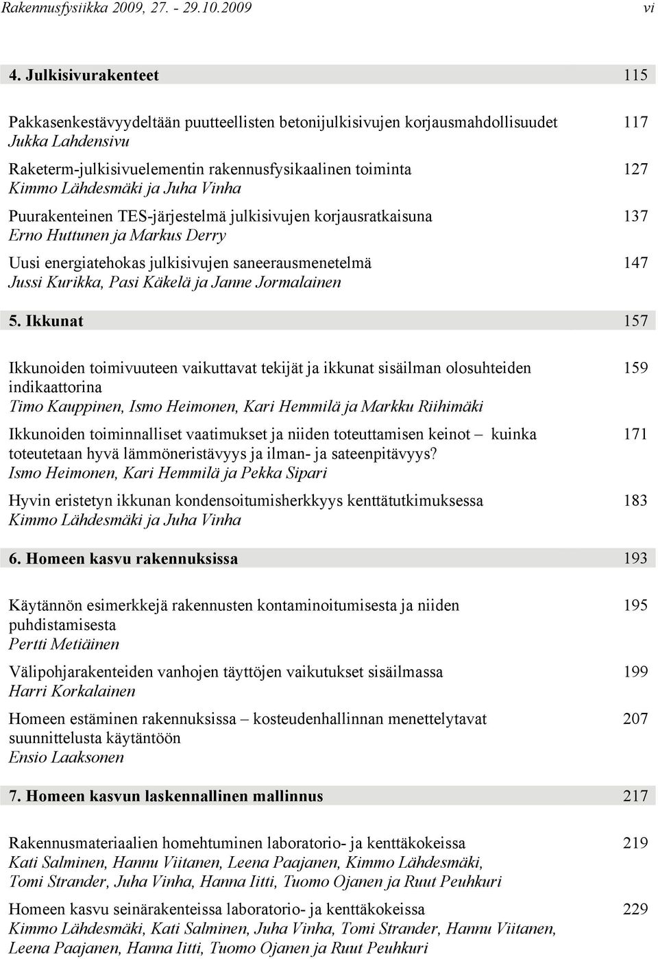 Juha Vinha Puurakenteinen TES-järjestelmä julkisivujen korjausratkaisuna Erno Huttunen ja Markus Derry Uusi energiatehokas julkisivujen saneerausmenetelmä Jussi Kurikka, Pasi Käkelä ja Janne