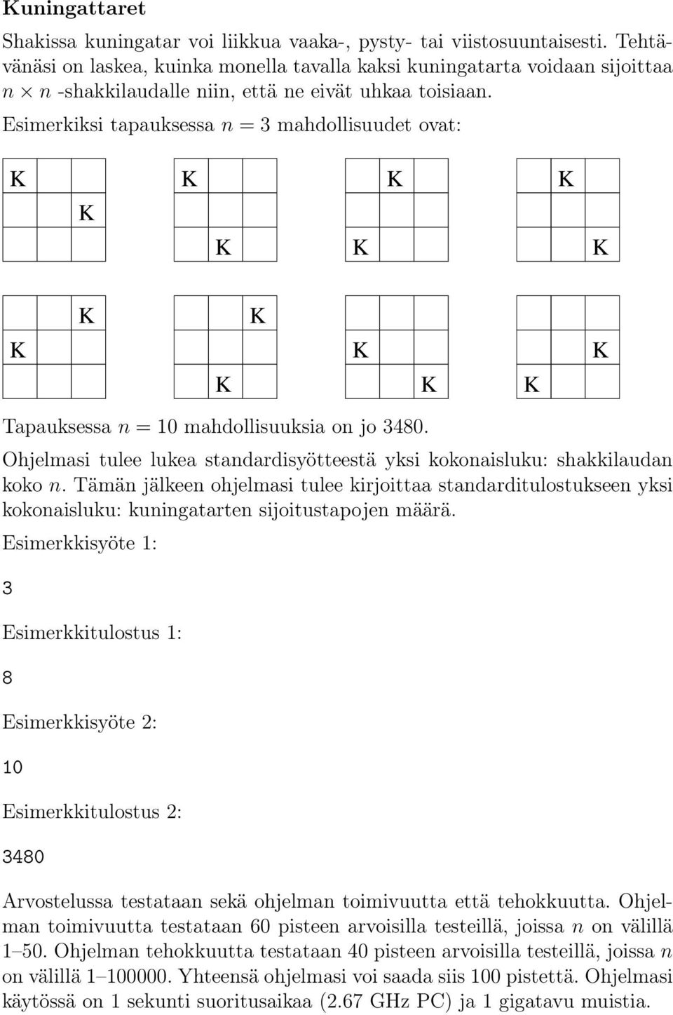 Esimerkiksi tapauksessa n = 3 mahdollisuudet ovat: Tapauksessa n = 10 mahdollisuuksia on jo 3480. Ohjelmasi tulee lukea standardisyötteestä yksi kokonaisluku: shakkilaudan koko n.