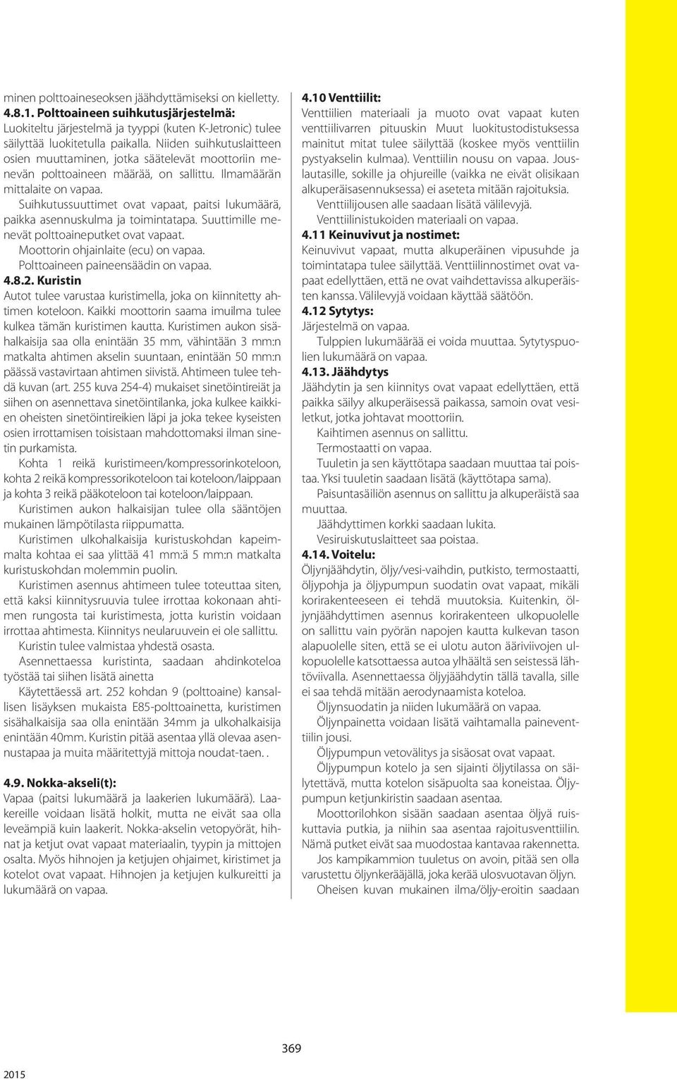 Suihkutussuuttimet ovat vapaat, paitsi lukumäärä, paikka asennuskulma ja toimintatapa. Suuttimille menevät polttoaineputket ovat vapaat. Moottorin ohjainlaite (ecu) on vapaa.
