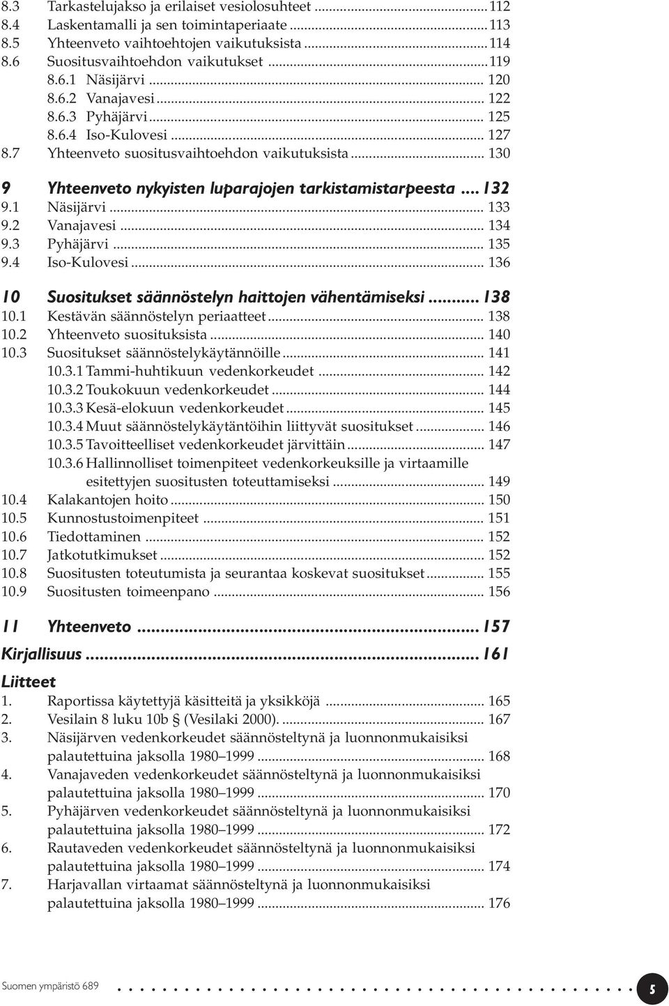 1 Näsijärvi... 133 9.2 Vanajavesi... 134 9.3 Pyhäjärvi... 135 9.4 Iso-Kulovesi... 136 10 Suositukset säännöstelyn haittojen vähentämiseksi... 138 10.1 Kestävän säännöstelyn periaatteet... 138 10.2 Yhteenveto suosituksista.