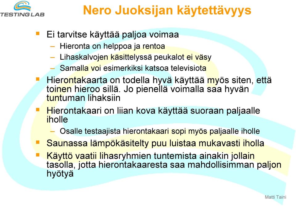 Jo pienellä voimalla saa hyvän tuntuman lihaksiin Hierontakaari on liian kova käyttää suoraan paljaalle iholle Osalle testaajista hierontakaari sopi