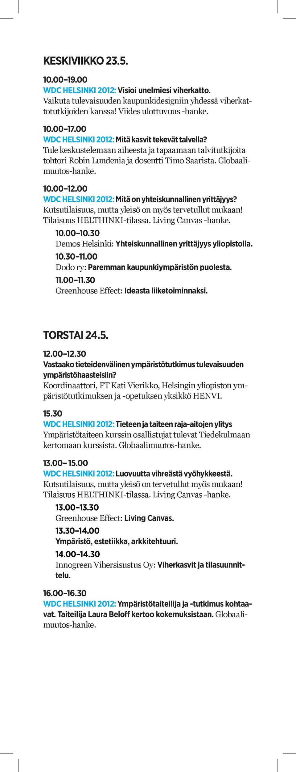 10.00 10.30 Demos Helsinki: Yhteiskunnallinen yrittäjyys yliopistolla. 10.30 11.00 Dodo ry: Paremman kaupunkiympäristön puolesta. 11.00 11.30 Greenhouse Effect: Ideasta liiketoiminnaksi. TORSTAI 24.5.