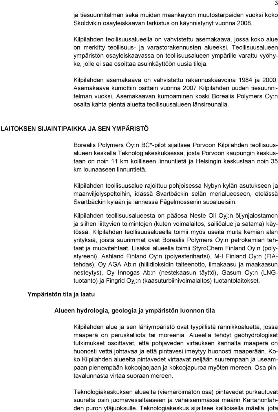 Teollisuusalueen ympäristön osayleiskaavassa on teollisuusalueen ympärille varattu vyöhyke, jolle ei saa osoittaa asuinkäyttöön uusia tiloja.