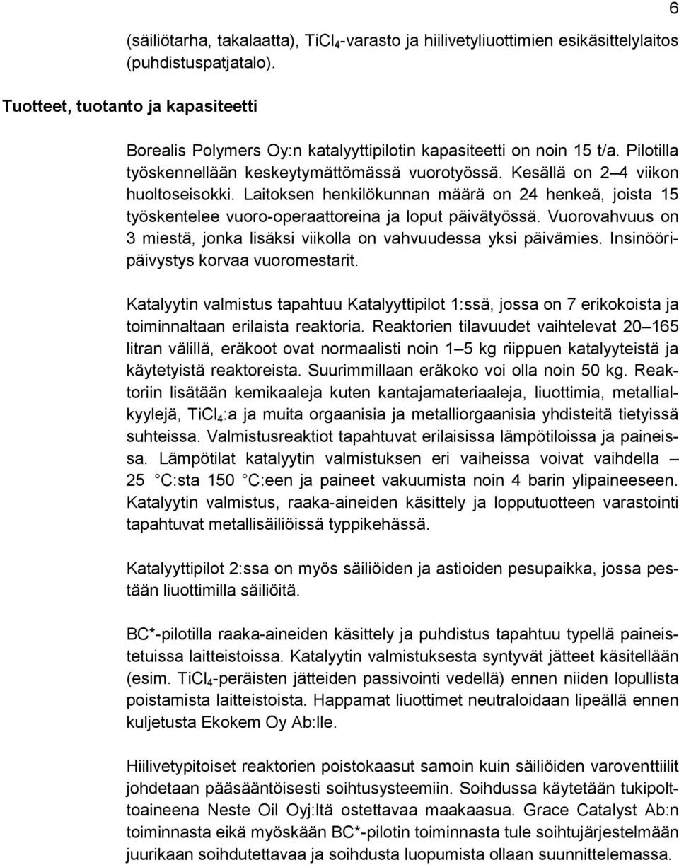 Laitoksen henkilökunnan määrä on 24 henkeä, joista 15 työskentelee vuoro-operaattoreina ja loput päivätyössä. Vuorovahvuus on 3 miestä, jonka lisäksi viikolla on vahvuudessa yksi päivämies.