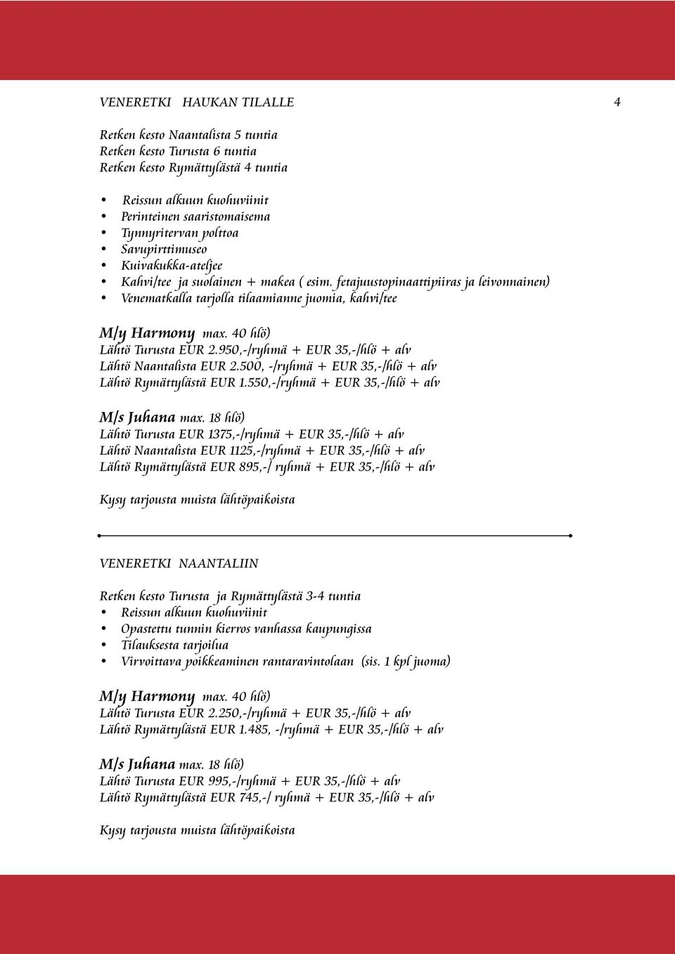 950,-/ryhmä + EUR 35,-/hlö + alv Lähtö Naantalista EUR 2.500, -/ryhmä + EUR 35,-/hlö + alv Lähtö Rymättylästä EUR 1.