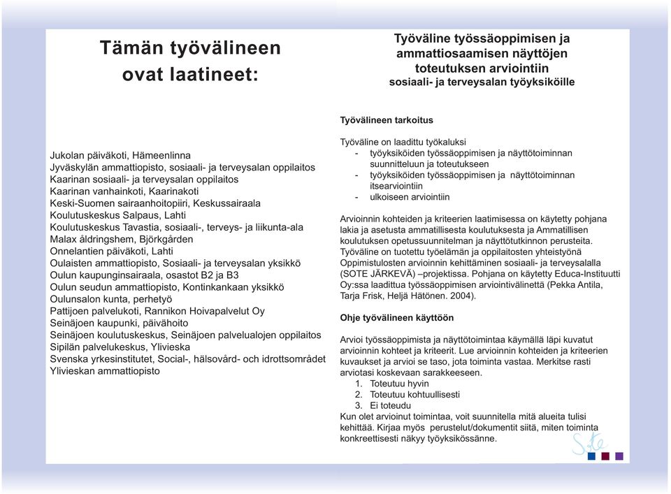 Koulutuskeskus Salpaus, Lahti Koulutuskeskus Tavastia, sosiaali-, terveys- ja liikunta-ala Malax åldringshem, Björkgården Onnelantien päiväkoti, Lahti Oulaisten ammattiopisto, Sosiaali- ja