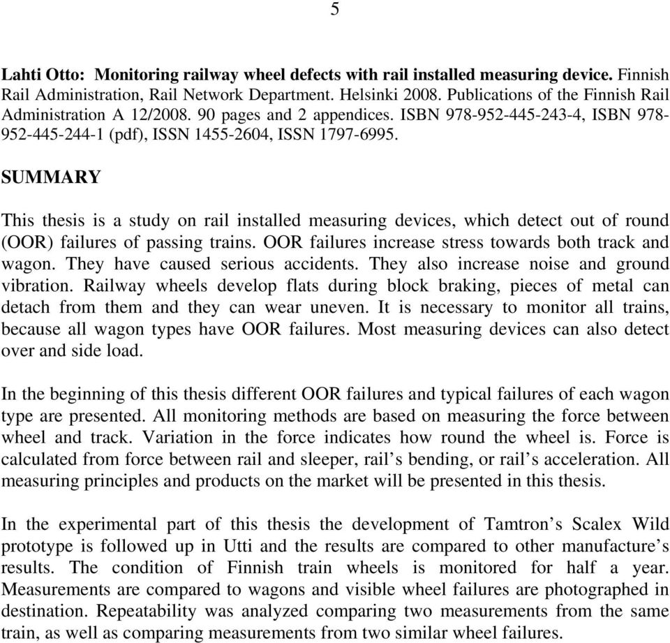 SUMMARY This thesis is a study on rail installed measuring devices, which detect out of round (OOR) failures of passing trains. OOR failures increase stress towards both track and wagon.