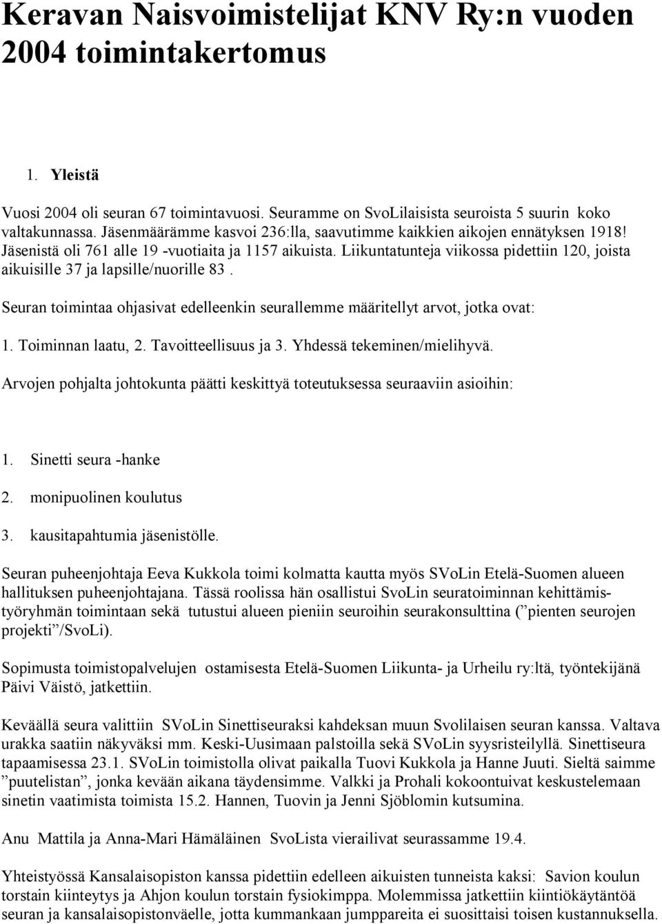 Liikuntatunteja viikossa pidettiin 120, joista aikuisille 37 ja lapsille/nuorille 83. Seuran toimintaa ohjasivat edelleenkin seurallemme määritellyt arvot, jotka ovat: 1. Toiminnan laatu, 2.