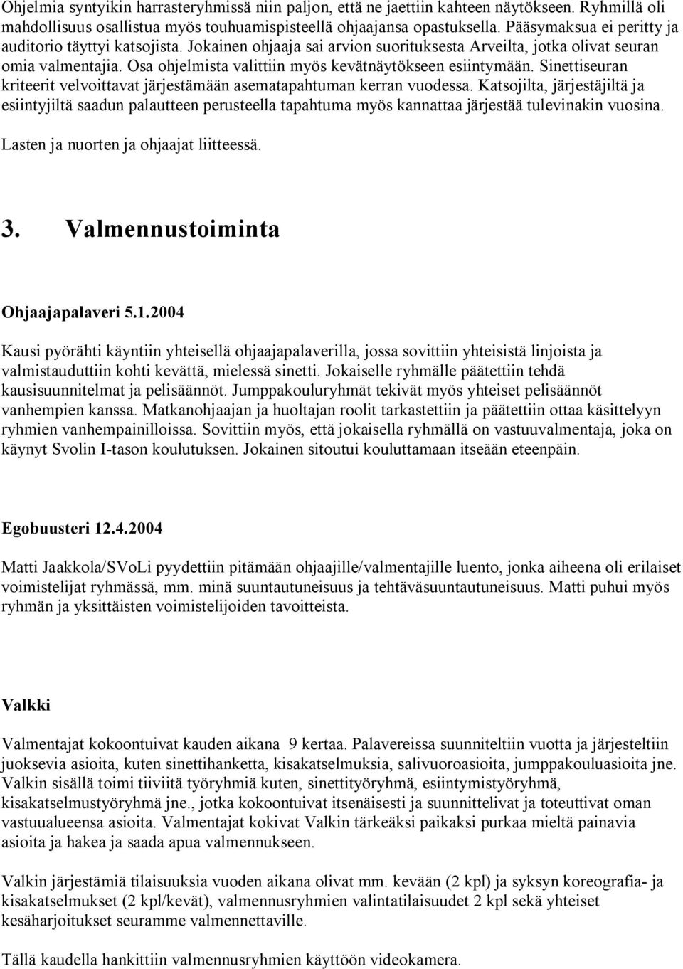 Osa ohjelmista valittiin myös kevätnäytökseen esiintymään. Sinettiseuran kriteerit velvoittavat järjestämään asematapahtuman kerran vuodessa.