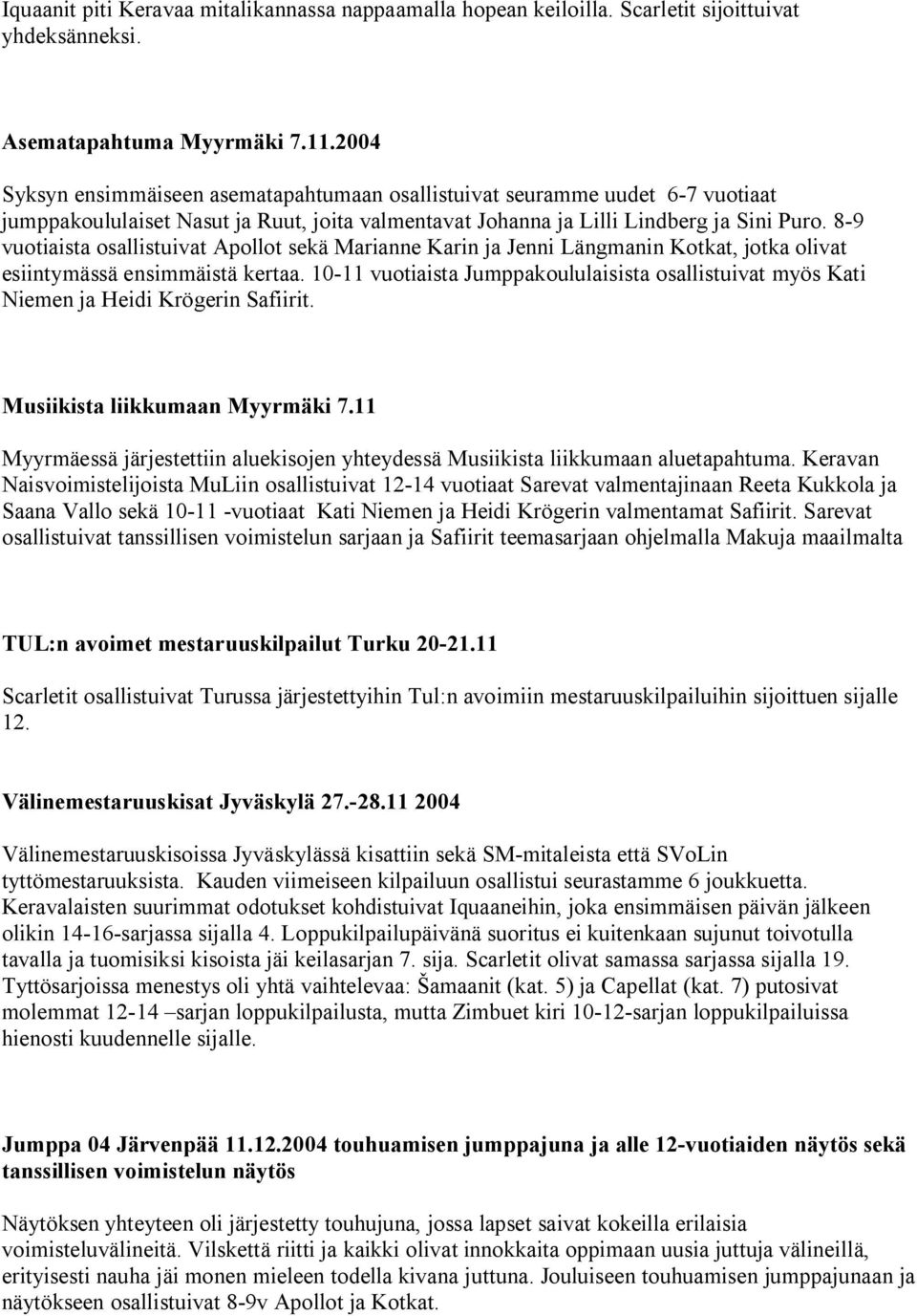 8-9 vuotiaista osallistuivat Apollot sekä Marianne Karin ja Jenni Längmanin Kotkat, jotka olivat esiintymässä ensimmäistä kertaa.