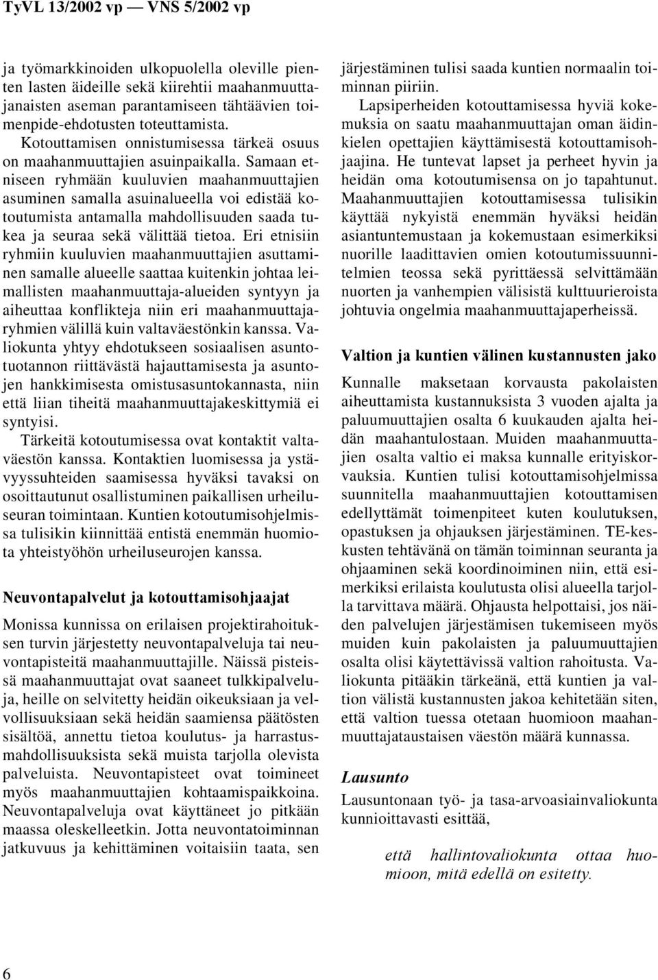 Samaan etniseen ryhmään kuuluvien maahanmuuttajien asuminen samalla asuinalueella voi edistää kotoutumista antamalla mahdollisuuden saada tukea ja seuraa sekä välittää tietoa.