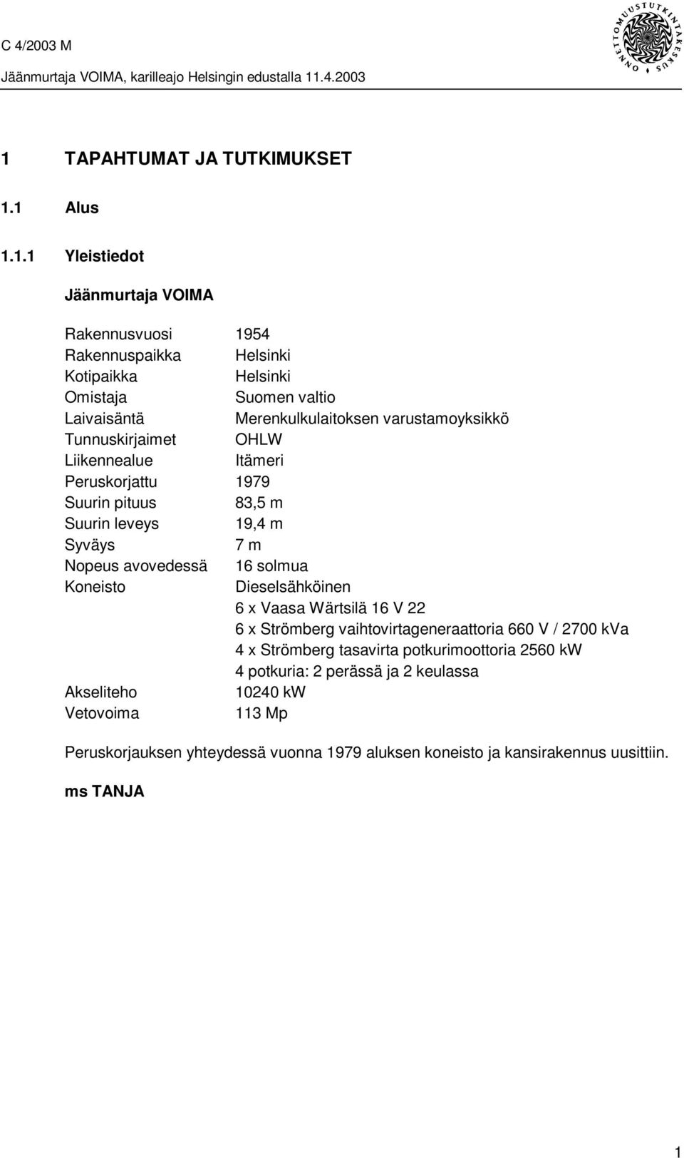 Nopeus avovedessä 16 solmua Koneisto Dieselsähköinen 6 x Vaasa Wärtsilä 16 V 22 6 x Strömberg vaihtovirtageneraattoria 660 V / 2700 kva 4 x Strömberg tasavirta