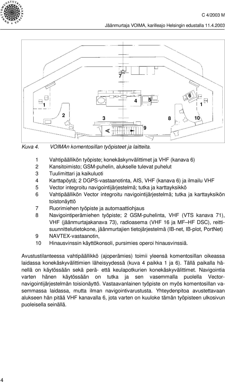 (kanava 6) ja ilmailu VHF 5 Vector integroitu navigointijärjestelmä; tutka ja karttayksikkö 6 Vahtipäällikön Vector integroitu navigointijärjestelmä; tutka ja karttayksikön toistonäyttö 7 Ruorimiehen