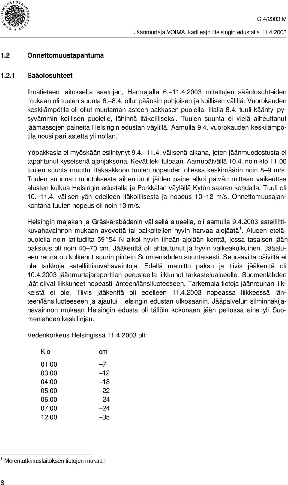 Tuulen suunta ei vielä aiheuttanut jäämassojen paineita Helsingin edustan väylillä. Aamulla 9.4. vuorokauden keskilämpötila nousi pari astetta yli nollan. Yöpakkasia ei myöskään esiintynyt 9.4. 11.4. välisenä aikana, joten jäänmuodostusta ei tapahtunut kyseisenä ajanjaksona.
