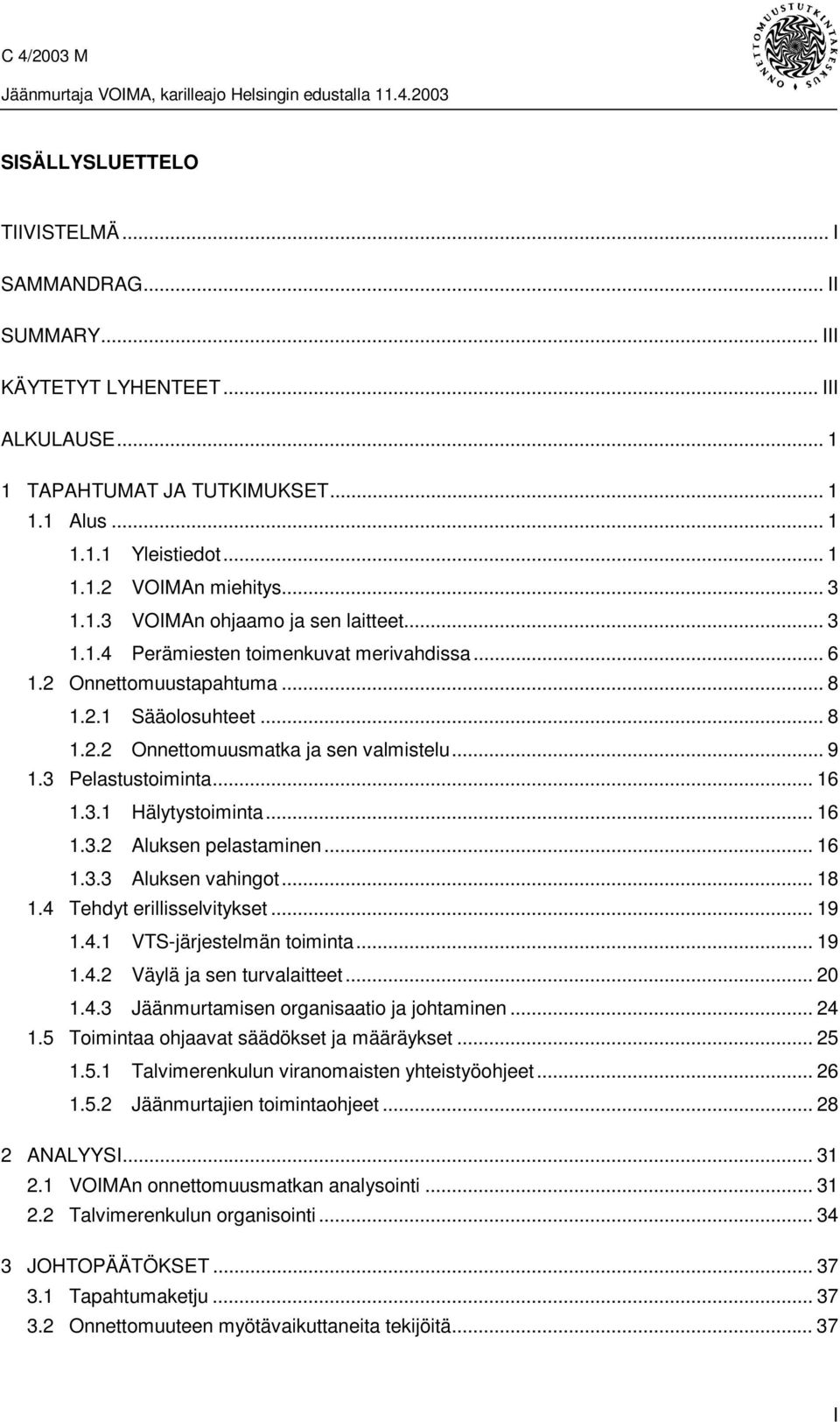 3 Pelastustoiminta... 16 1.3.1 Hälytystoiminta... 16 1.3.2 Aluksen pelastaminen... 16 1.3.3 Aluksen vahingot... 18 1.4 Tehdyt erillisselvitykset... 19 1.4.1 VTS-järjestelmän toiminta... 19 1.4.2 Väylä ja sen turvalaitteet.