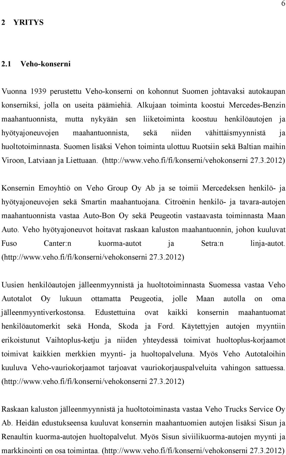 huoltotoiminnasta. Suomen lisäksi Vehon toiminta ulottuu Ruotsiin sekä Baltian maihin Viroon, Latviaan ja Liettuaan. (http://www.veho.fi/fi/konserni/vehokonserni 27.3.