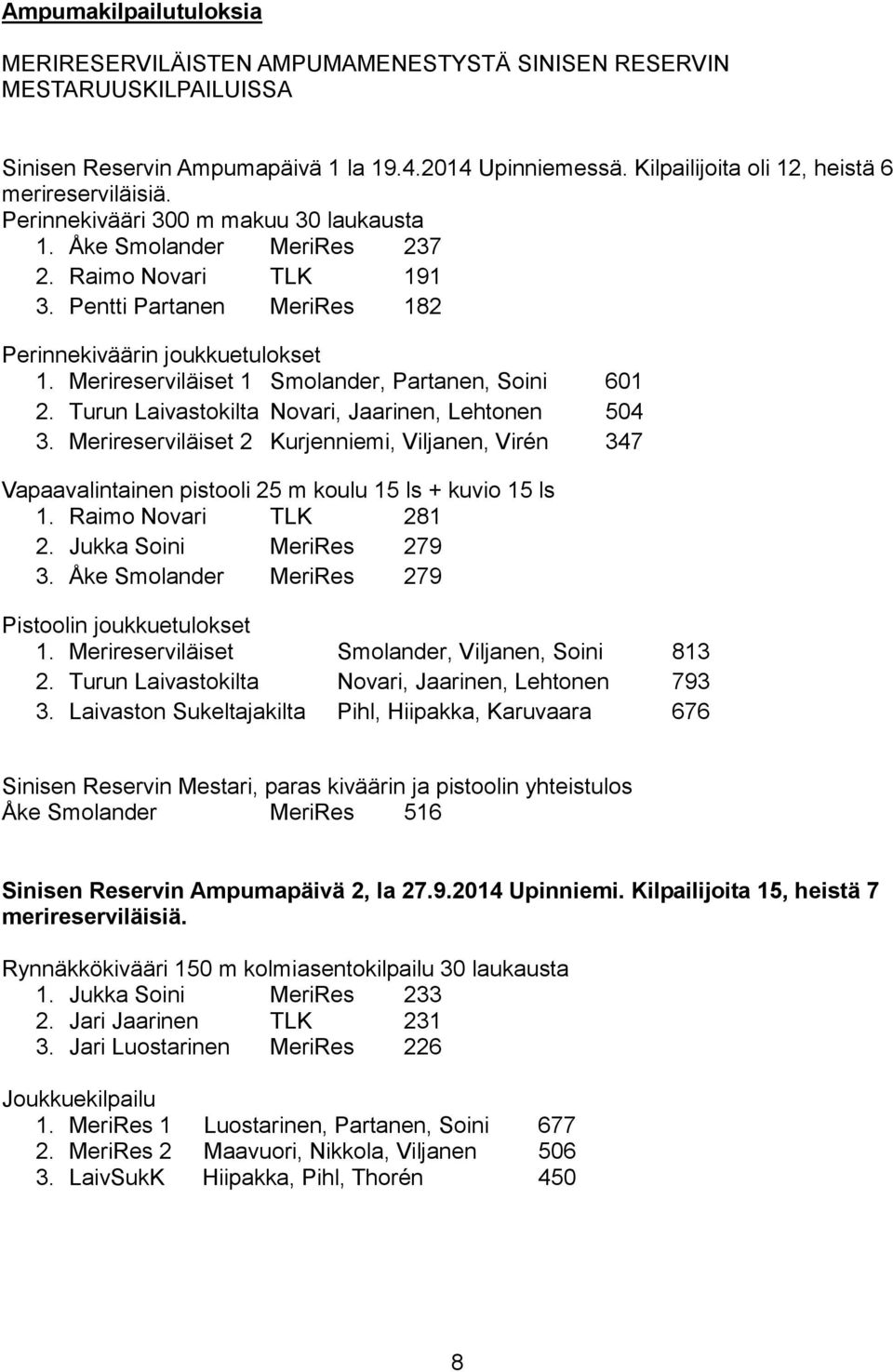 Pentti Partanen MeriRes 182 Perinnekiväärin joukkuetulokset 1. Merireserviläiset 1 Smolander, Partanen, Soini 601 2. Turun Laivastokilta Novari, Jaarinen, Lehtonen 504 3.