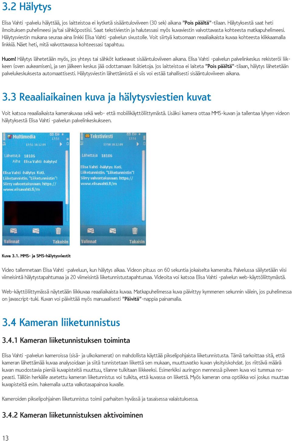 Voit siirtyä katsomaan reaaliaikaista kuvaa kohteesta klikkaamalla linkkiä. Näet heti, mitä valvottavassa kohteessasi tapahtuu. Huom!
