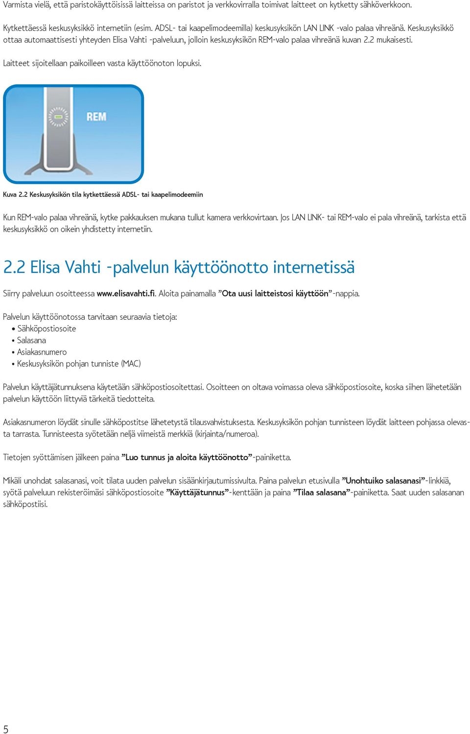 2 mukaisesti. Laitteet sijoitellaan paikoilleen vasta käyttöönoton lopuksi. Kuva 2.