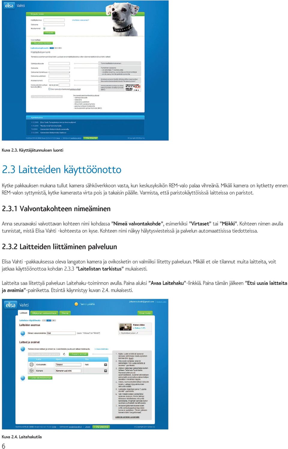 1 Valvontakohteen nimeäminen Anna seuraavaksi valvottavan kohteen nimi kohdassa Nimeä valvontakohde, esimerkiksi Virtaset tai Mökki.