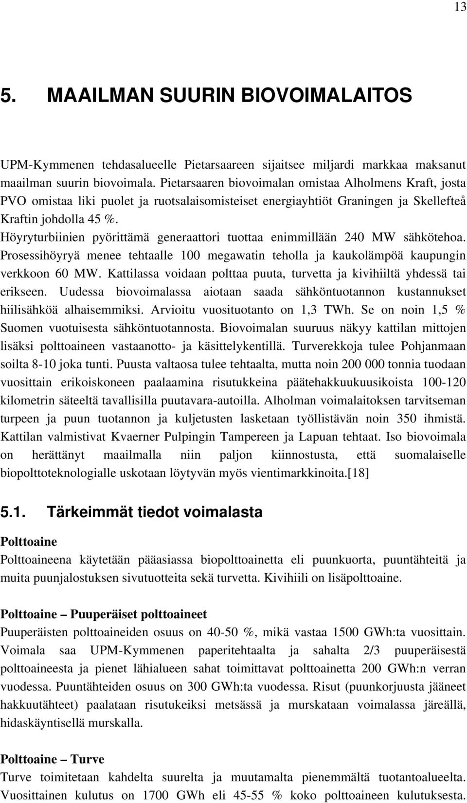Höyryturbiinien pyörittämä generaattori tuottaa enimmillään 240 MW sähkötehoa. Prosessihöyryä menee tehtaalle 100 megawatin teholla ja kaukolämpöä kaupungin verkkoon 60 MW.