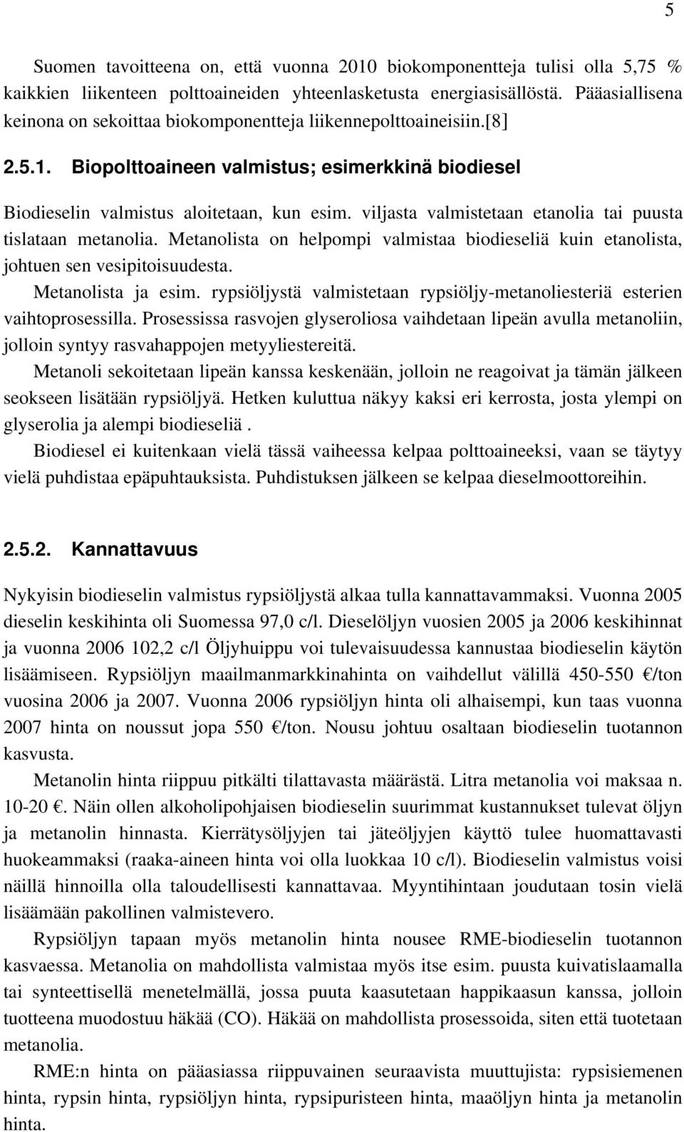 viljasta valmistetaan etanolia tai puusta tislataan metanolia. Metanolista on helpompi valmistaa biodieseliä kuin etanolista, johtuen sen vesipitoisuudesta. Metanolista ja esim.