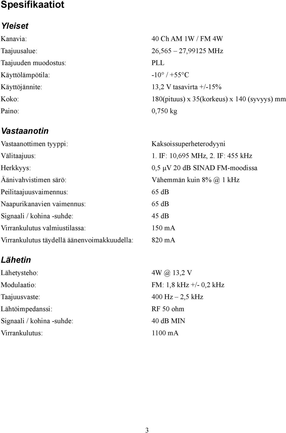 -suhde: Virrankulutus valmiustilassa: Virrankulutus täydellä äänenvoimakkuudella: Lähetin Lähetysteho: Modulaatio: Taajuusvaste: Lähtöimpedanssi: Signaali / kohina -suhde: Virrankulutus: