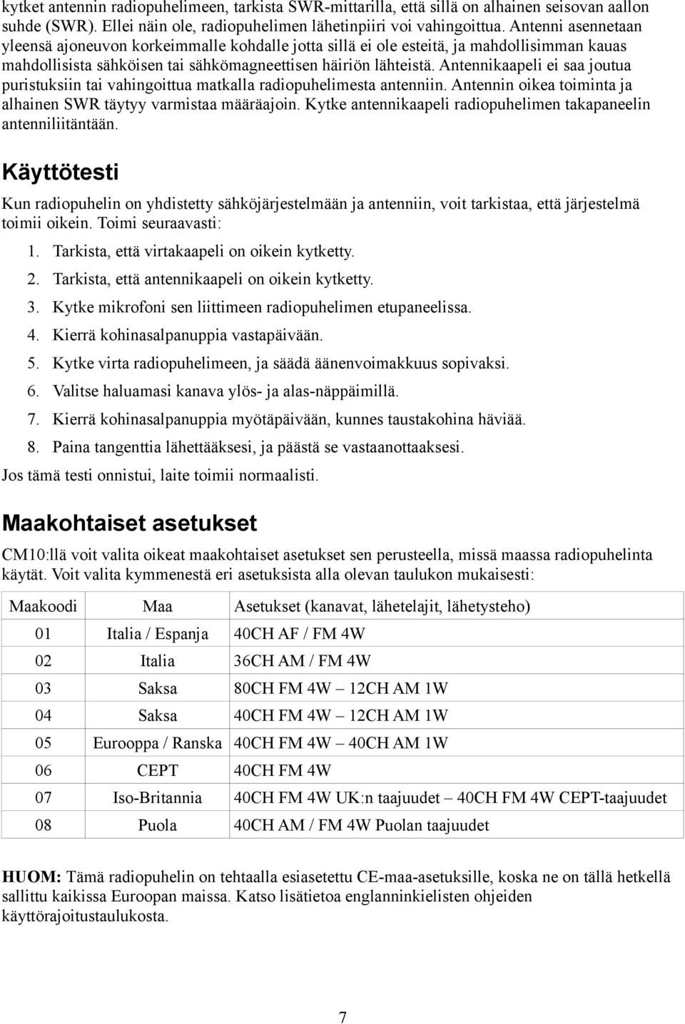 Antennikaapeli ei saa joutua puristuksiin tai vahingoittua matkalla radiopuhelimesta antenniin. Antennin oikea toiminta ja alhainen SWR täytyy varmistaa määräajoin.