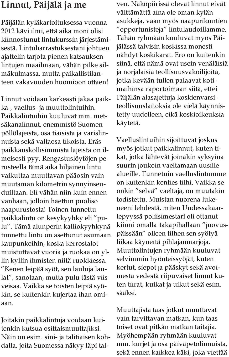 Linnut voidaan karkeasti jakaa paikka-, vaellus- ja muuttolintuihin. Paikkalintuihin kuuluvat mm.