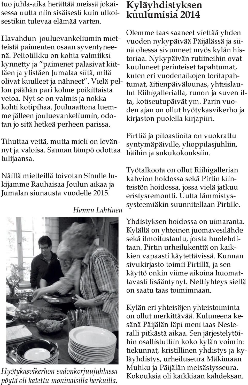 Nyt se on valmis ja nokka kohti kotipihaa. Jouluaattona luemme jälleen jouluevankeliumin, odotan jo sitä hetkeä perheen parissa. Tihuttaa vettä, mutta mieli on levännyt ja valoisa.