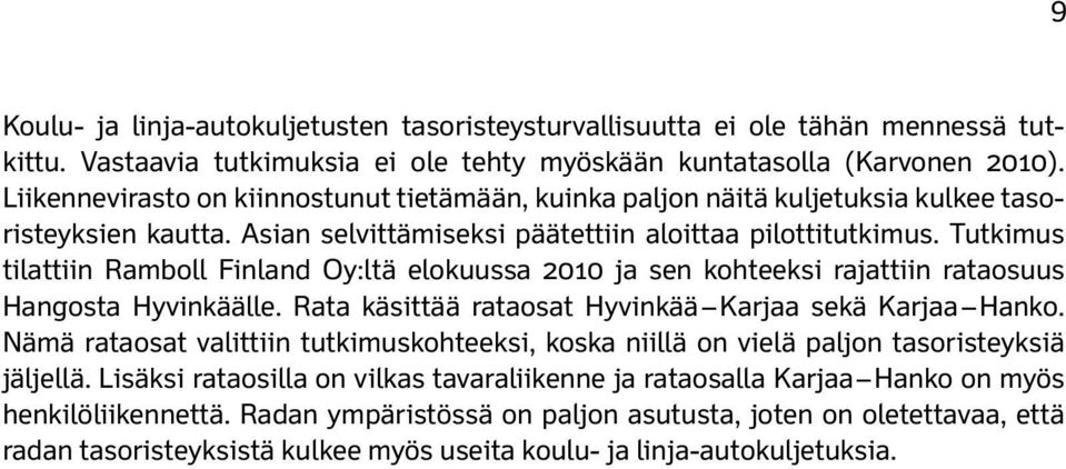 Tutkimus tilattiin Ramboll Finland Oy:ltä elokuussa 2010 ja sen kohteeksi rajattiin rataosuus Hangosta Hyvinkäälle. Rata käsittää rataosat Hyvinkää Karjaa sekä Karjaa Hanko.