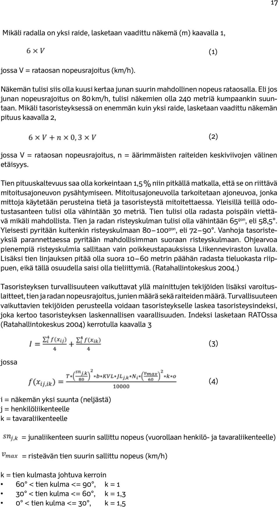 Mikäli tasoristeyksessä on enemmän kuin yksi raide, lasketaan vaadittu näkemän pituus kaavalla 2, jossa V = rataosan nopeusrajoitus, n = äärimmäisten raiteiden keskiviivojen välinen etäisyys.