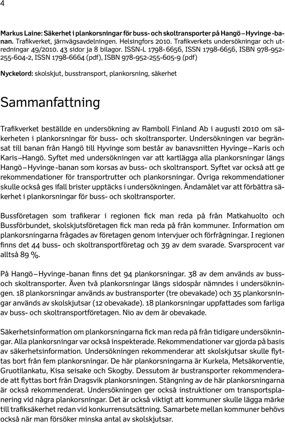 ISSN-L 1798-6656, ISSN 1798-6656, ISBN 978-952- 255-604-2, ISSN 1798-6664 (pdf), ISBN 978-952-255-605-9 (pdf) Nyckelord: skolskjut, busstransport, plankorsning, säkerhet Sammanfattning Trafikverket