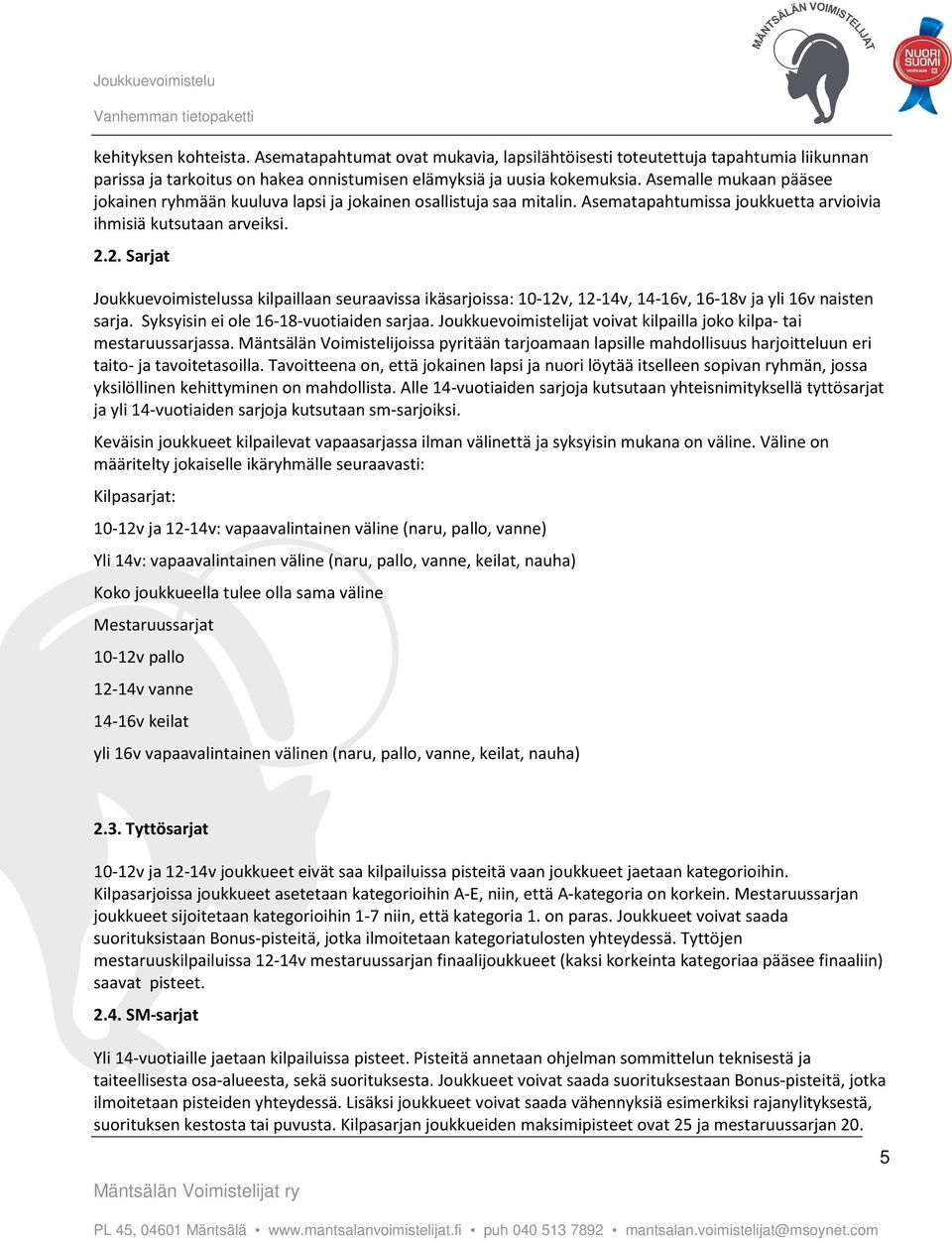 2. Sarjat Joukkuevoimistelussa kilpaillaan seuraavissa ikäsarjoissa: 10-12v, 12-14v, 14-16v, 16-18v ja yli 16v naisten sarja. Syksyisin ei ole 16-18-vuotiaiden sarjaa.