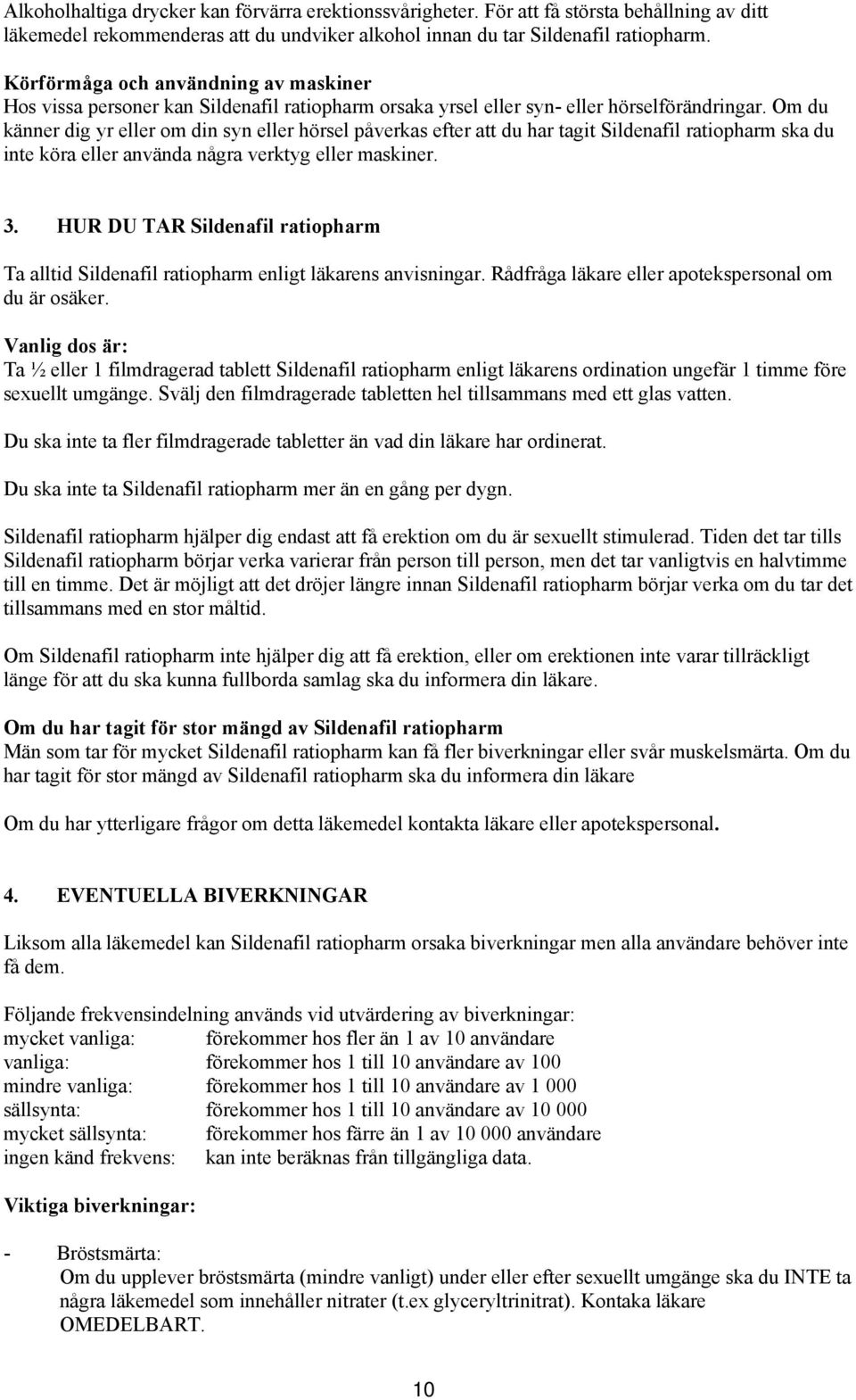 Om du känner dig yr eller om din syn eller hörsel påverkas efter att du har tagit Sildenafil ratiopharm ska du inte köra eller använda några verktyg eller maskiner. 3.