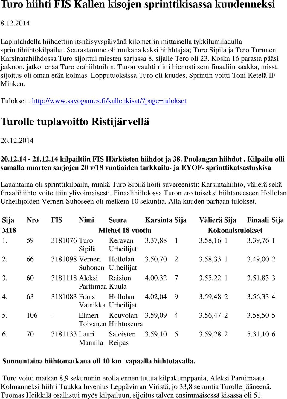Koska 16 parasta pääsi jatkoon, jatkoi enää Turo erähiihtoihin. Turon vauhti riitti hienosti semifinaaliin saakka, missä sijoitus oli oman erän kolmas. Lopputuoksissa Turo oli kuudes.