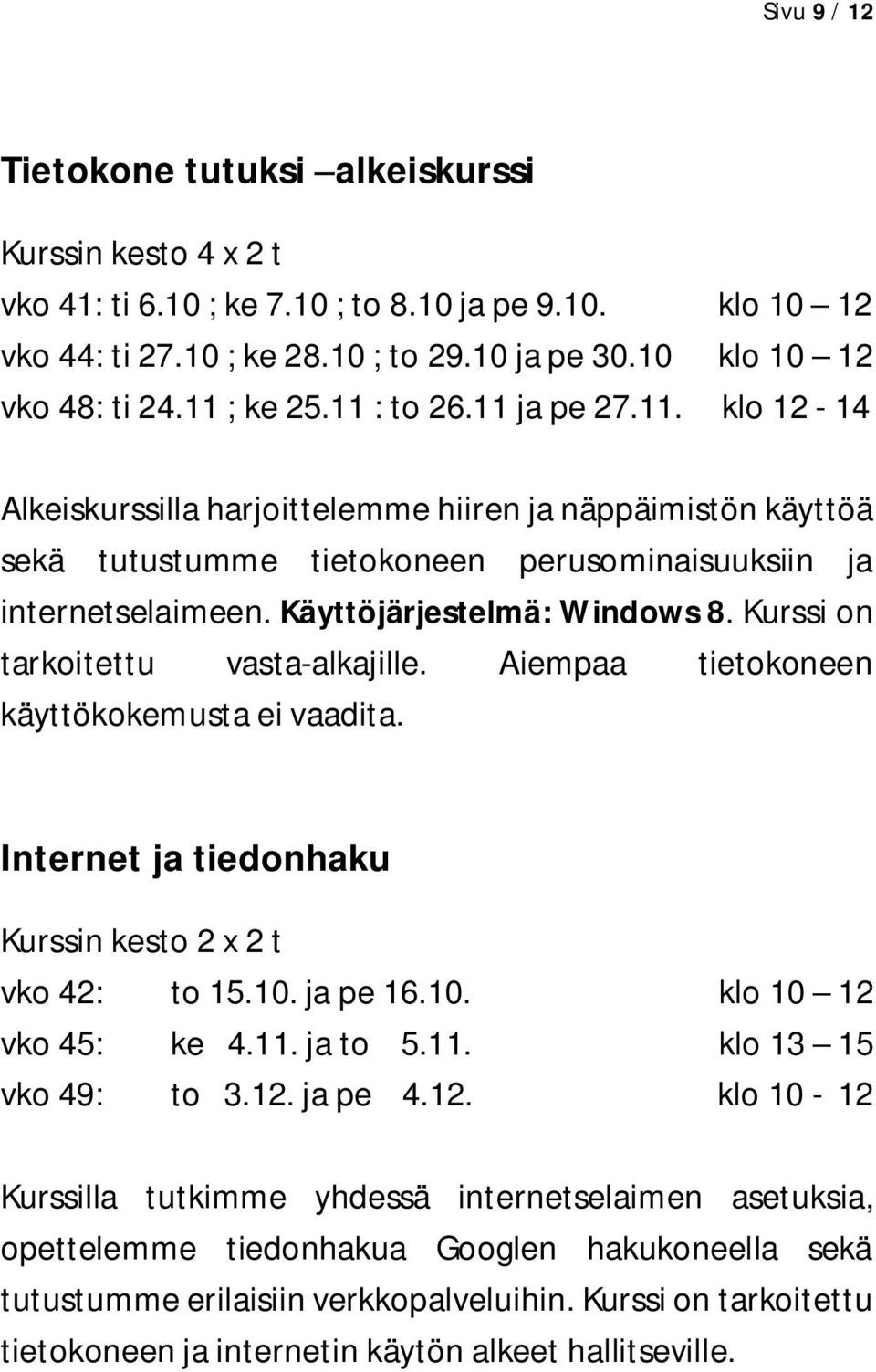 Käyttöjärjestelmä: Windows 8. Kurssi on tarkoitettu vasta-alkajille. Aiempaa tietokoneen käyttökokemusta ei vaadita. Internet ja tiedonhaku Kurssin kesto 2 x 2 t vko 42: to 15.10.