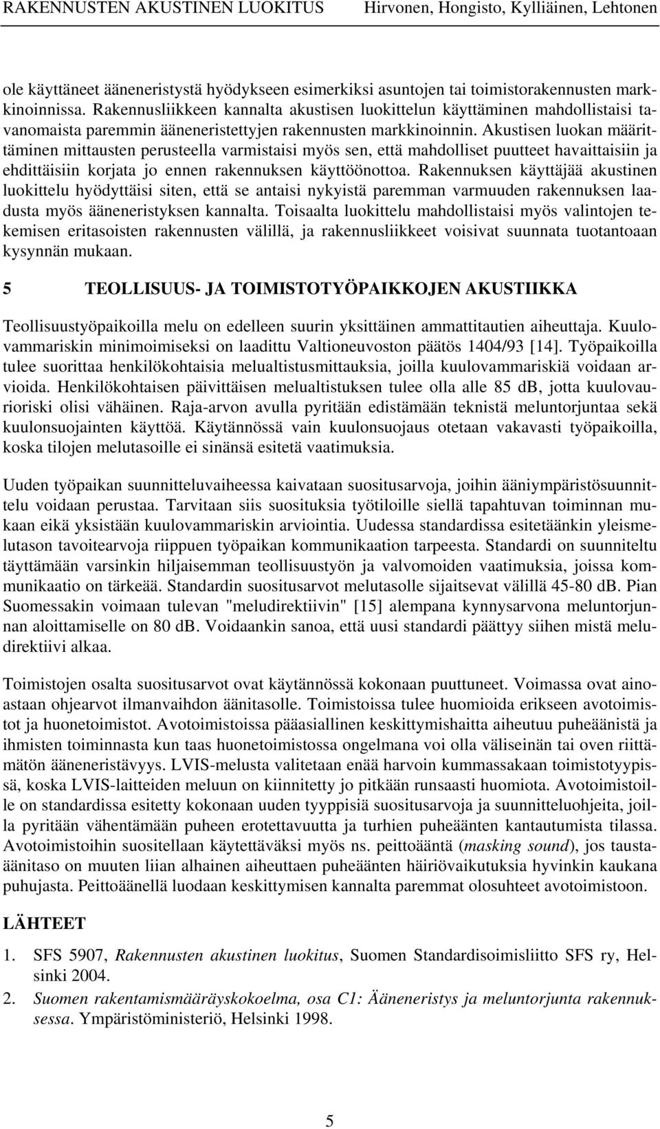 Akustisen luokan määrittäminen mittausten perusteella varmistaisi myös sen, että mahdolliset puutteet havaittaisiin ja ehdittäisiin korjata jo ennen rakennuksen käyttöönottoa.