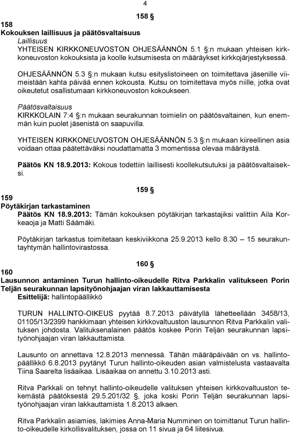 3 :n mukaan kutsu esityslistoineen on toimitettava jäsenille viimeistään kahta päivää ennen kokousta. Kutsu on toimitettava myös niille, jotka ovat oikeutetut osallistumaan kirkkoneuvoston kokoukseen.