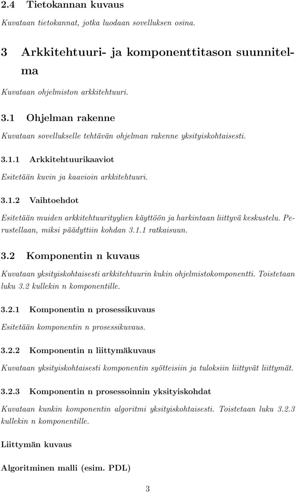 Perustellaan, miksi päädyttiin kohdan 3.1.1 ratkaisuun. 3.2 Komponentin n kuvaus Kuvataan yksityiskohtaisesti arkkitehtuurin kukin ohjelmistokomponentti. Toistetaan luku 3.2 kullekin n komponentille.