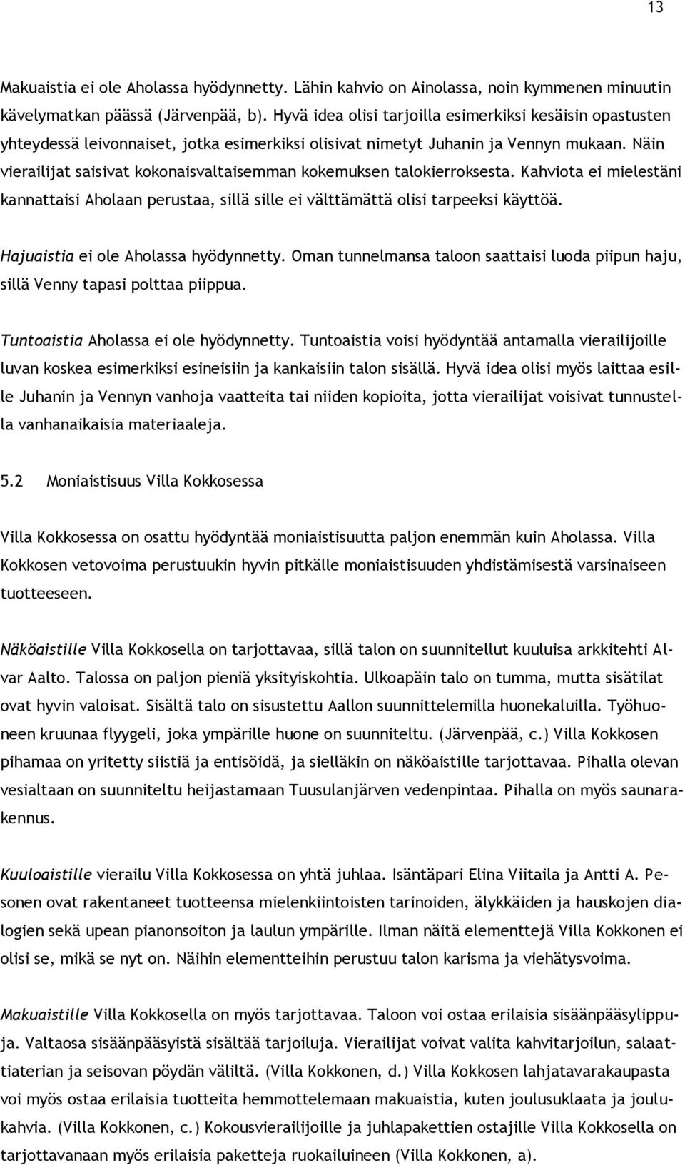 Näin vierailijat saisivat kokonaisvaltaisemman kokemuksen talokierroksesta. Kahviota ei mielestäni kannattaisi Aholaan perustaa, sillä sille ei välttämättä olisi tarpeeksi käyttöä.