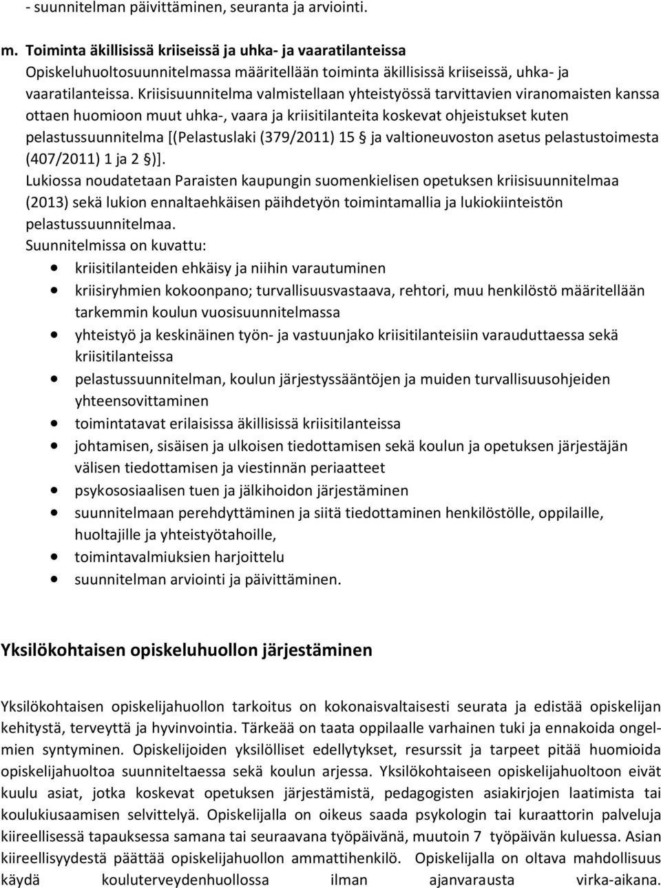 Kriisisuunnitelma valmistellaan yhteistyössä tarvittavien viranomaisten kanssa ottaen huomioon muut uhka-, vaara ja kriisitilanteita koskevat ohjeistukset kuten pelastussuunnitelma [(Pelastuslaki